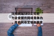 沈阳网站SEO公司助力企业提升网络竞争力,开启网络营销新篇章 沈阳网站SEO公司助力企业提升网络竞争力,开启网络营销新篇章