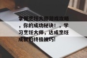 掌握烹饪大师游戏攻略，你的成功秘诀！，学习烹饪大师，达成烹饪成就的终极技巧!