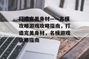 打造完美身材——名模攻略游戏攻略指南,打造完美身材,名模游戏攻略指南 打造完美身材——名模攻略游戏攻略指南,打造完美身材,名模游戏攻略指南