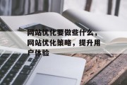 网站优化要做些什么,网站优化策略,提升用户体验 网站优化要做些什么,网站优化策略,提升用户体验