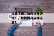 流量下滑,如何提升店铺?,如何提高店铺流量? 流量下滑,如何提升店铺?,如何提高店铺流量?