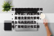 直播间的流量提升策略，从平台、内容到推广，直播流量提升策略，平台与内容的结合, 推广策略设计和实施