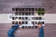 探索闲鱼流量提升方法,优化店铺定位、提高客户转化率,10招提高闲鱼销量,优化店铺定位,提升转化率 探索闲鱼流量提升方法,优化店铺定位、提高客户转化率,10招提高闲鱼销量,优化店铺定位,提升转化率