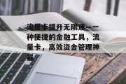 流量卡提升无限速—一种便捷的金融工具,流量卡,高效资金管理神器