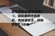 森林冒险王通关攻略5-3,探险者的终极挑战,森林冒险王,终极挑战5-3攻略 森林冒险王通关攻略5-3,探险者的终极挑战,森林冒险王,终极挑战5-3攻略