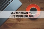 SEO助力网站提升,让您的网站脱颖而出 SEO助力网站提升,让您的网站脱颖而出