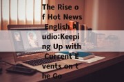 The Rise of Hot News English Audio:Keeping Up with Current Events on the Go The Rise of Hot News English Audio:Keeping Up with Current Events on the Go