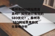 泰州市SEO网站费用高吗?如何进行有效的SEO优化?,泰州市 SEO网站费用和优化策略分析 泰州市SEO网站费用高吗?如何进行有效的SEO优化?,泰州市 SEO网站费用和优化策略分析