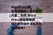 WordPress网站关闭插件，你的保护方案，为何 WordPress网站需要插件？关闭插件会失去所有功能吗？