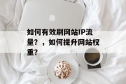 如何有效刷网站IP流量？，如何提升网站权重？
