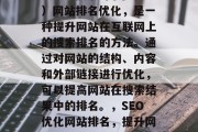 SEO(搜索引擎优化)网站排名优化,是一种提升网站在互联网上的搜索排名的方法。通过对网站的结构、内容和外部链接进行优化,可以提高网站在搜索结果中的排名。,SEO优化网站排名,提升网站流量的关键策略