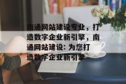 南通网站建设专业,打造数字企业新引擎,南通网站建设: 为您打造数字企业新引擎 南通网站建设专业,打造数字企业新引擎,南通网站建设: 为您打造数字企业新引擎