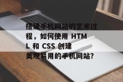 搭建手机网站的艺术过程,如何使用 HTML 和 CSS 创建美观易用的手机网站?
