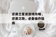 逆袭之星途游戏攻略，逆袭之路，必备操作指南