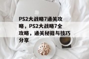 PS2大战略7通关攻略,PS2大战略7全攻略,通关秘籍与技巧分享 PS2大战略7通关攻略,PS2大战略7全攻略,通关秘籍与技巧分享