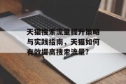 天猫搜索流量提升策略与实践指南,天猫如何有效提高搜索流量? 天猫搜索流量提升策略与实践指南,天猫如何有效提高搜索流量?