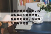 皇帝游戏炼丹攻略，科学与娱乐的完美结合，皇帝炼丹攻略，科学娱乐的完美融合
