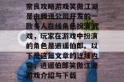 奈良攻略游戏笑傲江湖是由腾讯公司开发的一款多人在线角色扮演游戏,玩家在游戏中扮演的角色是逍遥伯郎。以下是这篇文章的详细内容,逍遥伯郎笑傲江湖游戏介绍与下载 奈良攻略游戏笑傲江湖是由腾讯公司开发的一款多人在线角色扮演游戏,玩家在游戏中扮演的角色是逍遥伯郎。以下是这篇文章的详细内容,逍遥伯郎笑傲江湖游戏介绍与下载