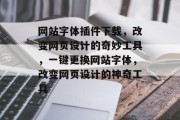 网站字体插件下载,改变网页设计的奇妙工具,一键更换网站字体,改变网页设计的神奇工具 网站字体插件下载,改变网页设计的奇妙工具,一键更换网站字体,改变网页设计的神奇工具