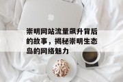崇明网站流量飙升背后的故事,揭秘崇明生态岛的网络魅力 崇明网站流量飙升背后的故事,揭秘崇明生态岛的网络魅力