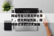 流量与收入，如何优化网站性能以提高转化率？，优化网站性能，提升转化率的10大策略