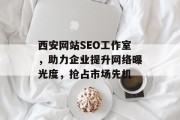 西安网站SEO工作室,助力企业提升网络曝光度,抢占市场先机 西安网站SEO工作室,助力企业提升网络曝光度,抢占市场先机