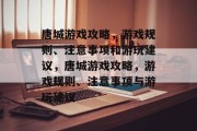 唐城游戏攻略,游戏规则、注意事项和游玩建议,唐城游戏攻略,游戏规则、注意事项与游玩建议 唐城游戏攻略,游戏规则、注意事项和游玩建议,唐城游戏攻略,游戏规则、注意事项与游玩建议