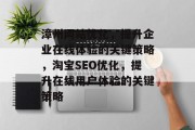 漳州网站优化，提升企业在线体验的关键策略，淘宝SEO优化，提升在线用户体验的关键策略