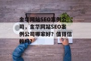 金华网站SEO案例公司,金华网站SEO案例公司哪家好?值得信赖吗? 金华网站SEO案例公司,金华网站SEO案例公司哪家好?值得信赖吗?