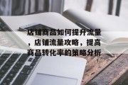 店铺商品如何提升流量,店铺流量攻略,提高商品转化率的策略分析