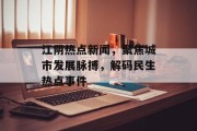 江阴热点新闻,聚焦城市发展脉搏,解码民生热点事件 江阴热点新闻,聚焦城市发展脉搏,解码民生热点事件