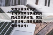 免费流量提升软件,一个可以帮助你快速提高网站流量的方法,高效流量提升,使用免费流量提升软件!