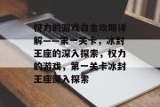 权力的游戏白金攻略详解——第一关卡,冰封王座的深入探索,权力的游戏,第一关卡冰封王座深入探索 权力的游戏白金攻略详解——第一关卡,冰封王座的深入探索,权力的游戏,第一关卡冰封王座深入探索