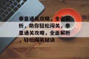 拳皇通关攻略,全面解析,助你轻松闯关,拳皇通关攻略,全面解析,轻松闯关秘诀 拳皇通关攻略,全面解析,助你轻松闯关,拳皇通关攻略,全面解析,轻松闯关秘诀