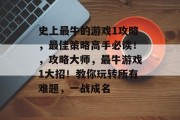 史上最牛的游戏1攻略,最佳策略高手必读!,攻略大师,最牛游戏1大招!教你玩转所有难题,一战成名 史上最牛的游戏1攻略,最佳策略高手必读!,攻略大师,最牛游戏1大招!教你玩转所有难题,一战成名