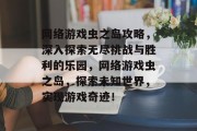 网络游戏虫之岛攻略,深入探索无尽挑战与胜利的乐园,网络游戏虫之岛,探索未知世界,实现游戏奇迹! 网络游戏虫之岛攻略,深入探索无尽挑战与胜利的乐园,网络游戏虫之岛,探索未知世界,实现游戏奇迹!