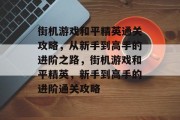 街机游戏和平精英通关攻略,从新手到高手的进阶之路,街机游戏和平精英,新手到高手的进阶通关攻略 街机游戏和平精英通关攻略,从新手到高手的进阶之路,街机游戏和平精英,新手到高手的进阶通关攻略