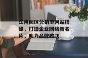 江阴园区营销型网站搭建,打造企业网络新名片,助力品牌腾飞 江阴园区营销型网站搭建,打造企业网络新名片,助力品牌腾飞