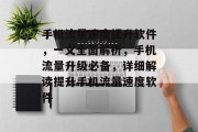 手机流量速度提升软件,一文全面解析,手机流量升级必备,详细解读提升手机流量速度软件 手机流量速度提升软件,一文全面解析,手机流量升级必备,详细解读提升手机流量速度软件
