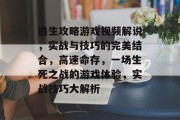 逃生攻略游戏视频解说,实战与技巧的完美结合,高速命存,一场生死之战的游戏体验,实战技巧大解析 逃生攻略游戏视频解说,实战与技巧的完美结合,高速命存,一场生死之战的游戏体验,实战技巧大解析