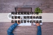 揭秘文库网站SEO排名策略,如何提升内容在搜索引擎中的可见度 揭秘文库网站SEO排名策略,如何提升内容在搜索引擎中的可见度