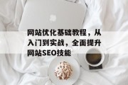网站优化基础教程,从入门到实战,全面提升网站SEO技能 网站优化基础教程,从入门到实战,全面提升网站SEO技能