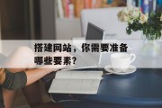 搭建网站,你需要准备哪些要素? 搭建网站,你需要准备哪些要素?