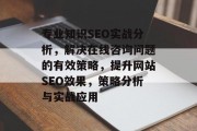 专业知识SEO实战分析,解决在线咨询问题的有效策略,提升网站SEO效果,策略分析与实战应用 专业知识SEO实战分析,解决在线咨询问题的有效策略,提升网站SEO效果,策略分析与实战应用