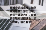 西博会游戏攻略，如何顺利通关？游历攻略，助你一臂之力！，攻略教你轻松过西博会，游历攻略，游刃有余！