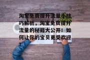 淘宝免费提升流量小技巧解析,淘宝免费提升流量的秘籍大公开!如何让你的宝贝更受欢迎? 淘宝免费提升流量小技巧解析,淘宝免费提升流量的秘籍大公开!如何让你的宝贝更受欢迎?