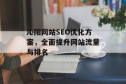 沁阳网站SEO优化方案,全面提升网站流量与排名 沁阳网站SEO优化方案,全面提升网站流量与排名