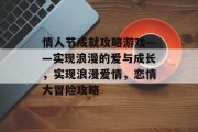 情人节成就攻略游戏——实现浪漫的爱与成长,实现浪漫爱情,恋情大冒险攻略 情人节成就攻略游戏——实现浪漫的爱与成长,实现浪漫爱情,恋情大冒险攻略