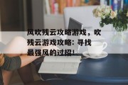 风吹残云攻略游戏,吹残云游戏攻略: 寻找最强风的过招! 风吹残云攻略游戏,吹残云游戏攻略: 寻找最强风的过招!