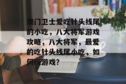 澳门卫士爱吃针头线尾的小吃，八大将军游戏攻略，八大将军，最爱的吃针头线尾小吃，如何玩游戏？
